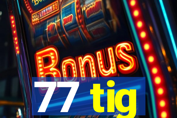77 tig